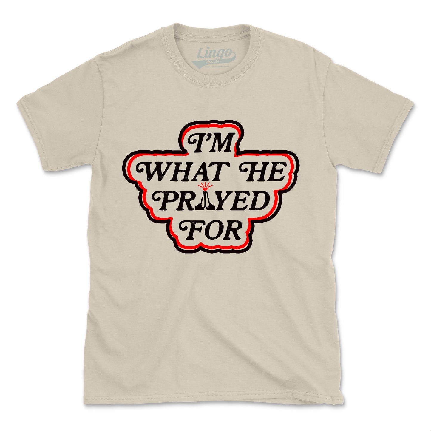 I'M WHAT HE PRAYED FOR (UNISEX FIT)