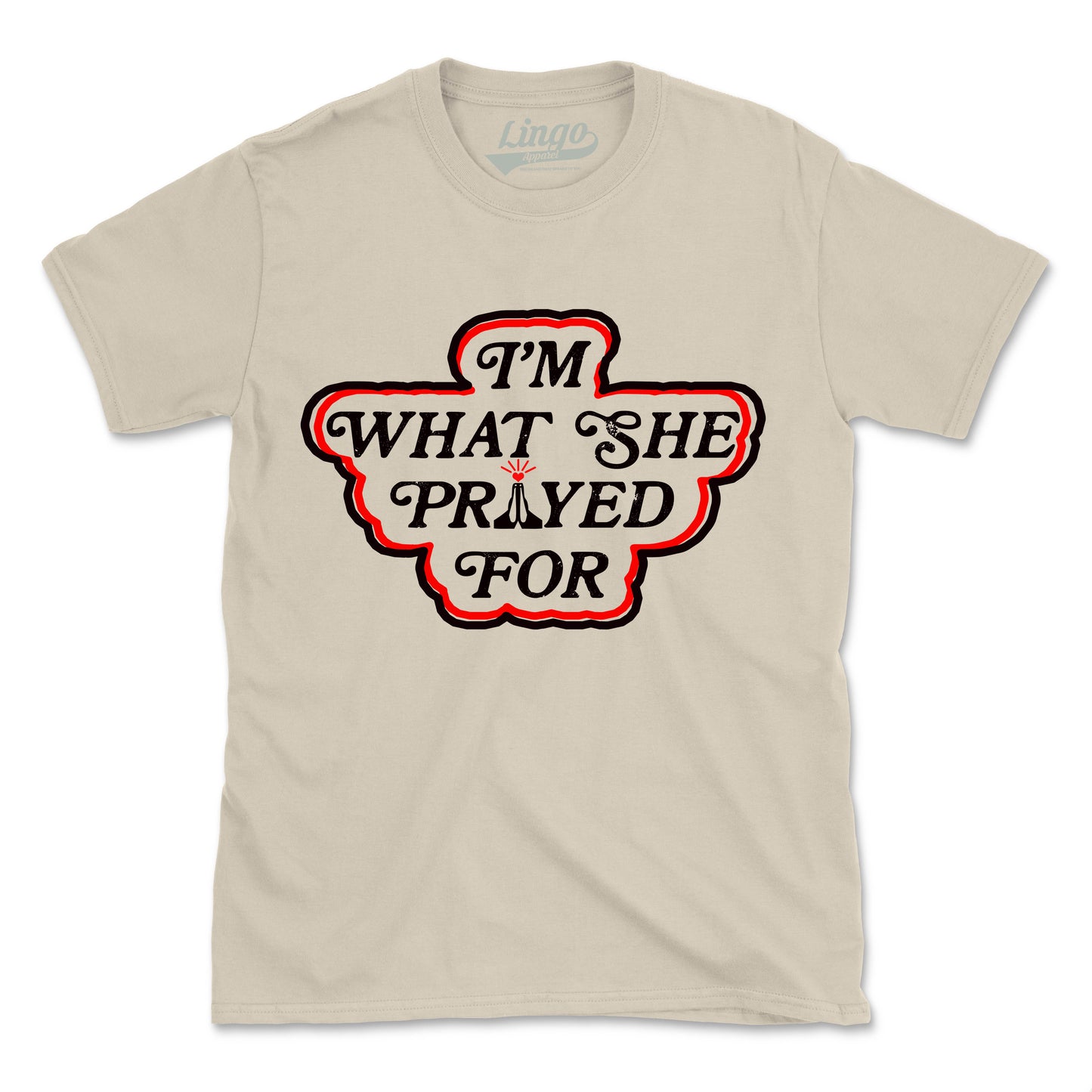 I'M WHAT SHE PRAYED FOR (UNISEX FIT)